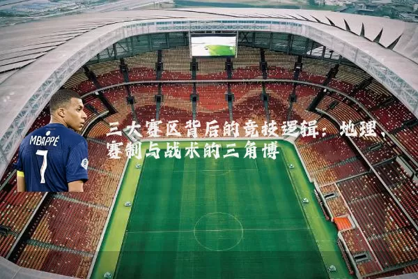 三大赛区背后的竞技逻辑:地理、赛制与战术的三角博弈