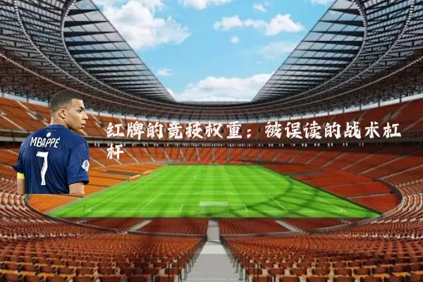 红牌的竞技权重:被误读的战术杠杆