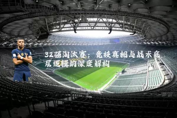 32强淘汰赛:竞技真相与战术底层逻辑的深度解构