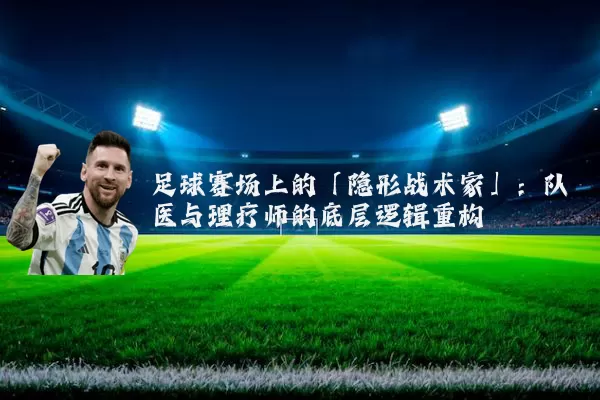足球赛场上的「隐形战术家」:队医与理疗师的底层逻辑重构