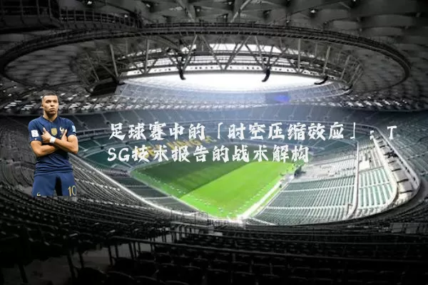 足球赛中的「时空压缩效应」:TSG技术报告的战术解构