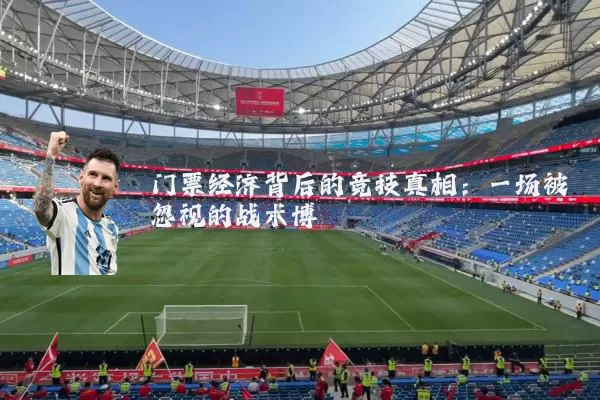 门票经济背后的竞技真相:一场被忽视的战术博弈