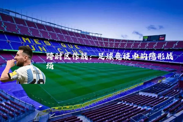 跨时区作战:足球竞技中的隐形战场