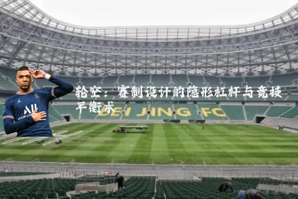 轮空:赛制设计的隐形杠杆与竞技平衡术