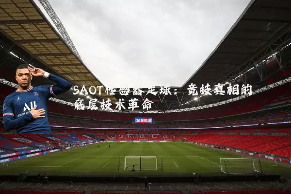 SAOT传感器足球：竞技真相的底层技术革命