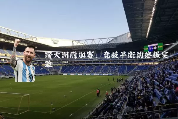 跨大洲附加赛:竞技平衡的终极实验