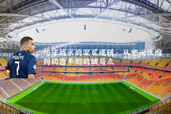 防守战术的深层逻辑:从空间压缩到动态平衡的破局点