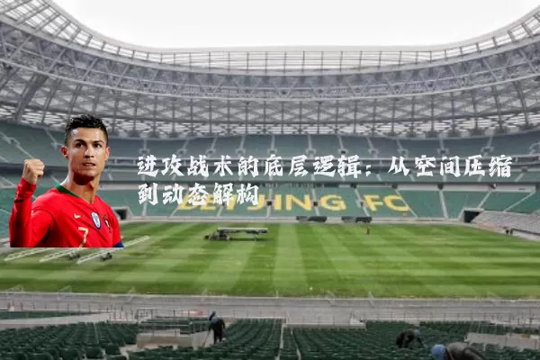进攻战术的底层逻辑:从空间压缩到动态解构