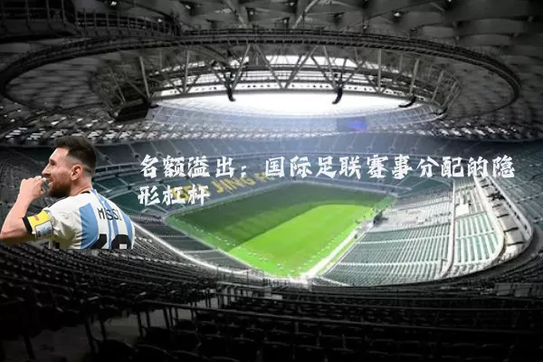 名额溢出:国际足联赛事分配的隐形杠杆