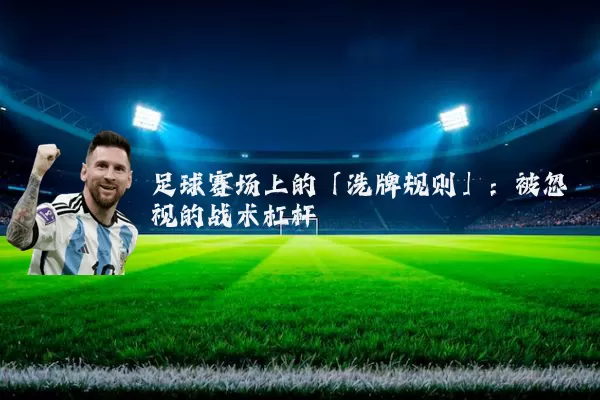 足球赛场上的「洗牌规则」：被忽视的战术杠杆