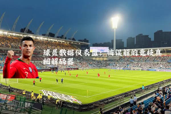 球员数据仪表盘:被误解的竞技真相解码器
