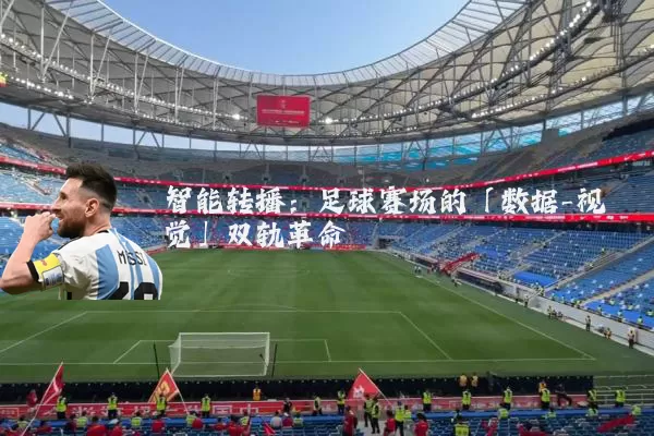 智能转播:足球赛场的「数据-视觉」双轨革命