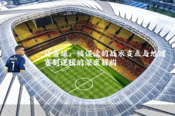 任意球：被误读的战术支点与地理赛制逻辑的深度解构