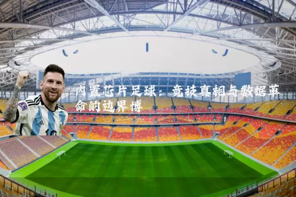 内置芯片足球:竞技真相与数据革命的边界博弈