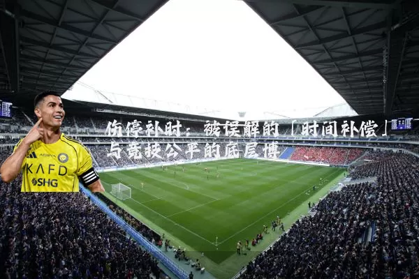 伤停补时:被误解的「时间补偿」与竞技公平的底层博弈