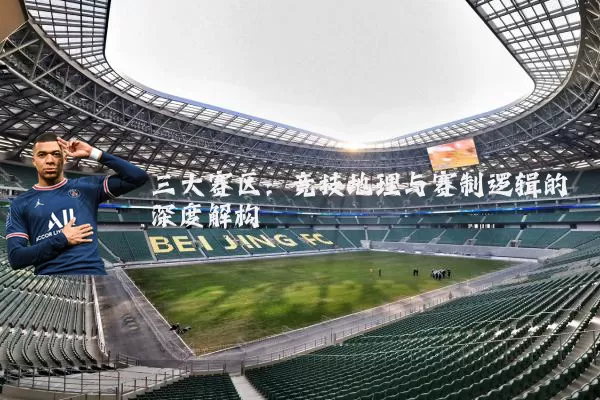 三大赛区:竞技地理与赛制逻辑的深度解构