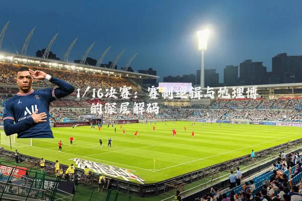 1/16决赛：赛制逻辑与地理博弈的深层解码