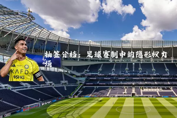 抽签分档:足球赛制中的隐形权力场