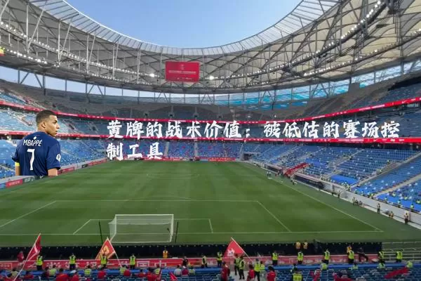黄牌的战术价值:被低估的赛场控制工具