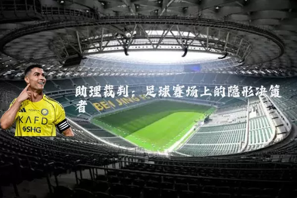 助理裁判:足球赛场上的隐形决策者