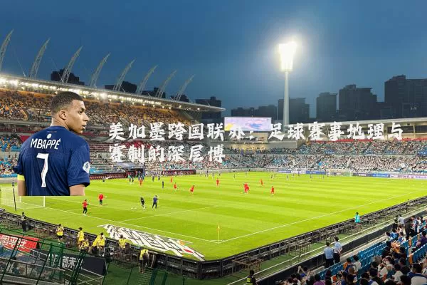 美加墨跨国联办：足球赛事地理与赛制的深层博弈