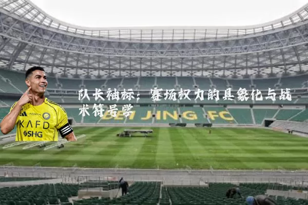 队长袖标:赛场权力的具象化与战术符号学